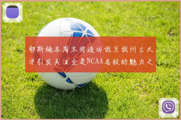 郇斯楠本周末将造访俄亥俄州立大学引发关注全是NCAA名校的魅力之旅