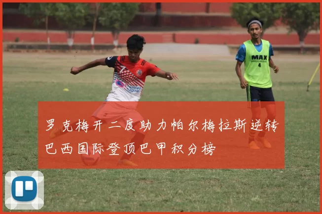 罗克梅开二度助力帕尔梅拉斯逆转巴西国际登顶巴甲积分榜