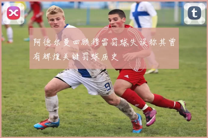 阿德尔曼回顾穆雷罚球失误称其曾有辉煌关键罚球历史