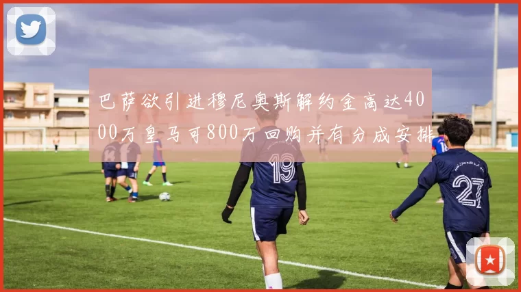 巴萨欲引进穆尼奥斯解约金高达4000万皇马可800万回购并有分成安排