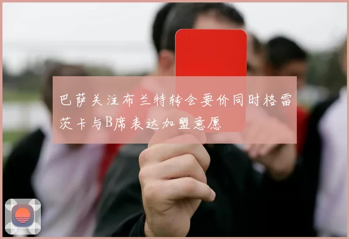 巴萨关注布兰特转会要价同时格雷茨卡与B席表达加盟意愿