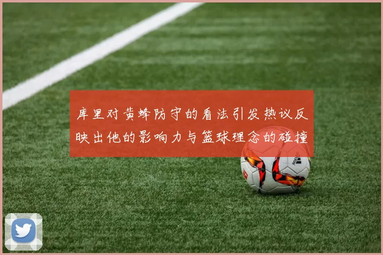 库里对黄蜂防守的看法引发热议反映出他的影响力与篮球理念的碰撞