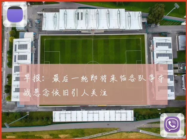 早报：最后一轮即将来临各队争夺战悬念依旧引人关注